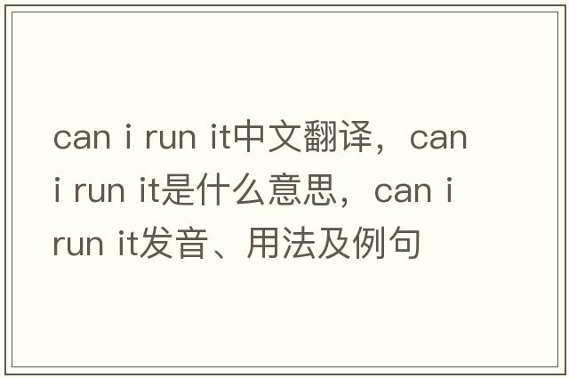can i run it中文翻譯，can i run it是什么意思，can i run it發(fā)音、用法及例句