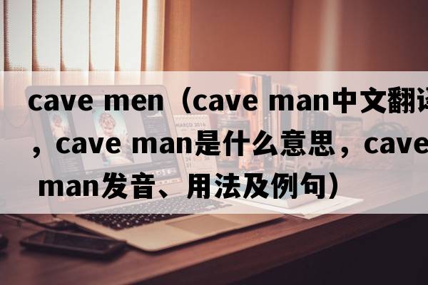 cave men（cave man中文翻譯，cave man是什么意思，cave man發(fā)音、用法及例句）
