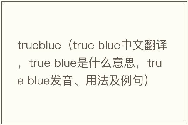 trueblue（true blue中文翻譯，true blue是什么意思，true blue發(fā)音、用法及例句）