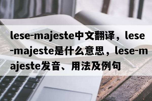 lese-majeste中文翻譯，lese-majeste是什么意思，lese-majeste發(fā)音、用法及例句