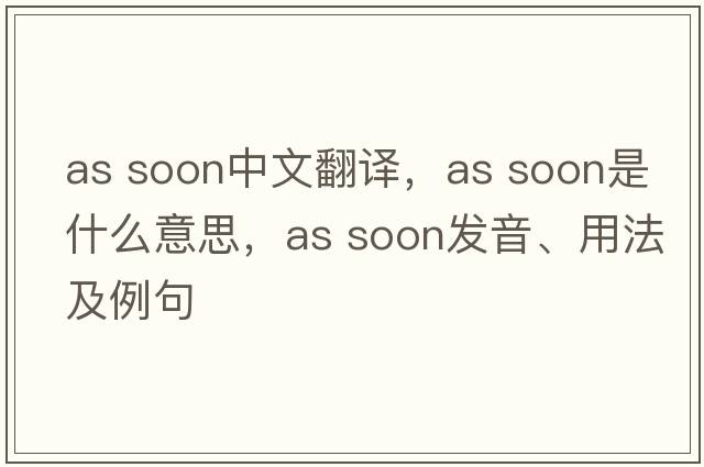 as soon中文翻譯，as soon是什么意思，as soon發(fā)音、用法及例句