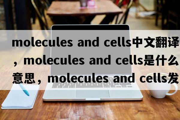 molecules and cells中文翻譯，molecules and cells是什么意思，molecules and cells發(fā)音、用法及例句