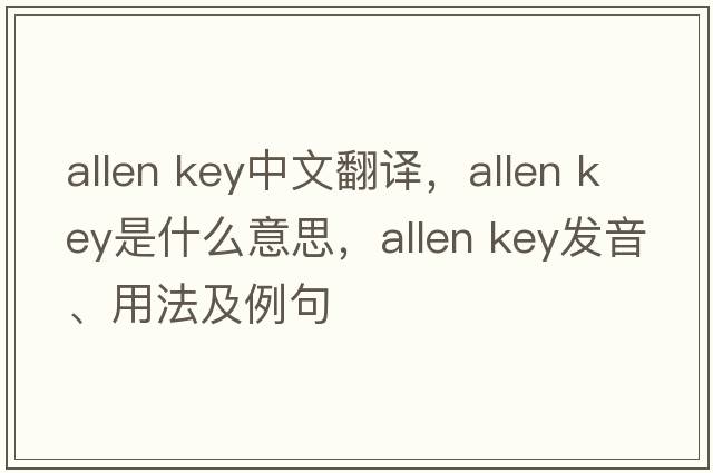 allen key中文翻譯，allen key是什么意思，allen key發(fā)音、用法及例句