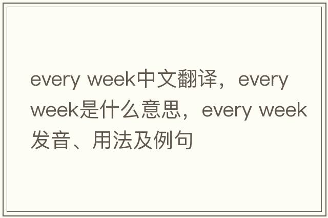 every week中文翻譯，every week是什么意思，every week發(fā)音、用法及例句