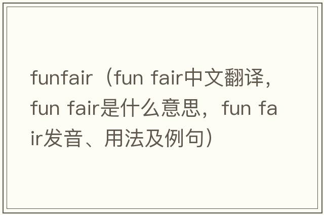 funfair（fun fair中文翻譯，fun fair是什么意思，fun fair發(fā)音、用法及例句）