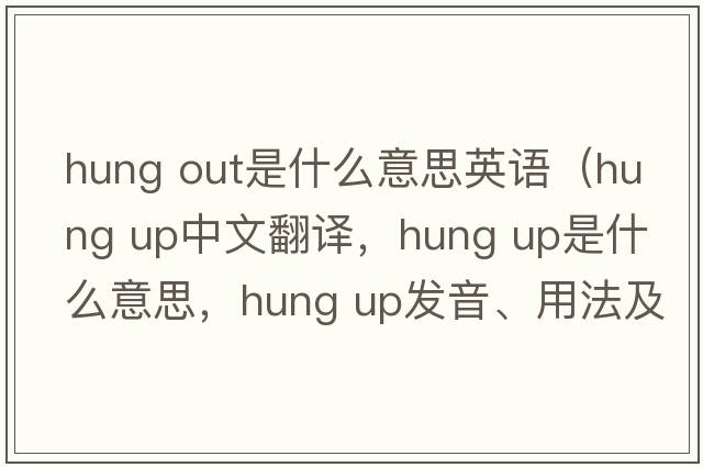 hung out是什么意思英語(yǔ)（hung up中文翻譯，hung up是什么意思，hung up發(fā)音、用法及例句）