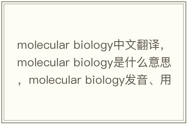 molecular biology中文翻譯，molecular biology是什么意思，molecular biology發(fā)音、用法及例句