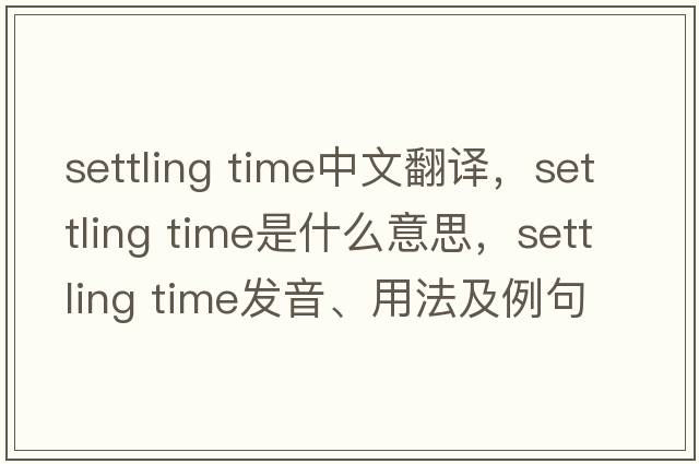 settling time中文翻譯，settling time是什么意思，settling time發(fā)音、用法及例句