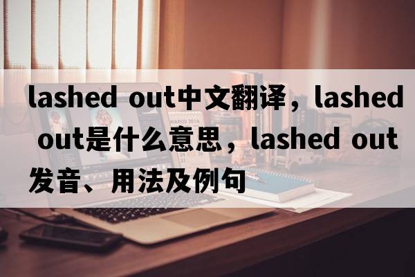 lashed out中文翻譯，lashed out是什么意思，lashed out發(fā)音、用法及例句