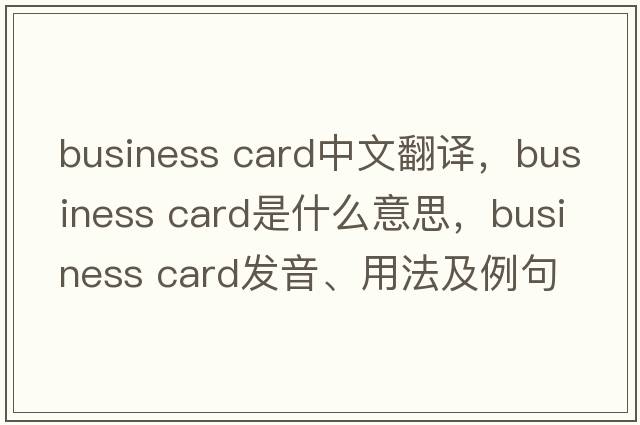 business card中文翻譯，business card是什么意思，business card發(fā)音、用法及例句