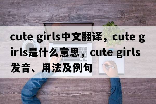 cute girls中文翻譯，cute girls是什么意思，cute girls發(fā)音、用法及例句