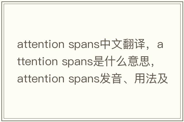 attention spans中文翻譯，attention spans是什么意思，attention spans發(fā)音、用法及例句
