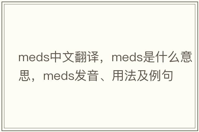 meds中文翻譯，meds是什么意思，meds發(fā)音、用法及例句