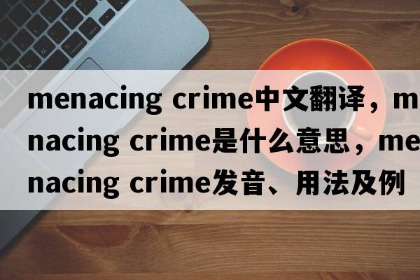 menacing crime中文翻譯，menacing crime是什么意思，menacing crime發(fā)音、用法及例句