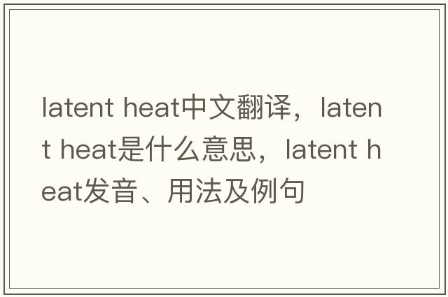 latent heat中文翻譯，latent heat是什么意思，latent heat發(fā)音、用法及例句