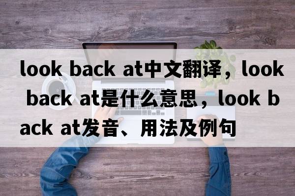 look back at中文翻譯，look back at是什么意思，look back at發(fā)音、用法及例句