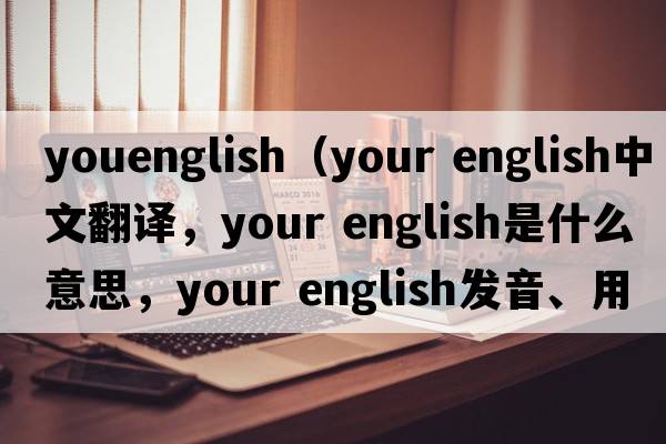 youenglish（your english中文翻譯，your english是什么意思，your english發(fā)音、用法及例句）