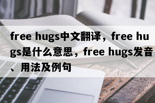 free hugs中文翻譯，free hugs是什么意思，free hugs發(fā)音、用法及例句