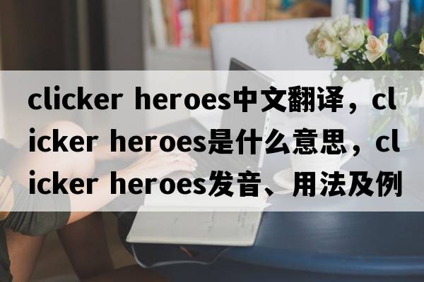 clicker heroes中文翻譯，clicker heroes是什么意思，clicker heroes發(fā)音、用法及例句