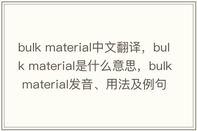 bulk material中文翻譯，bulk material是什么意思，bulk material發(fā)音、用法及例句