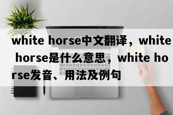 white horse中文翻譯，white horse是什么意思，white horse發(fā)音、用法及例句