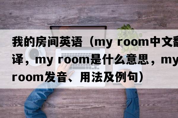 我的房間英語(yǔ)（my room中文翻譯，my room是什么意思，my room發(fā)音、用法及例句）