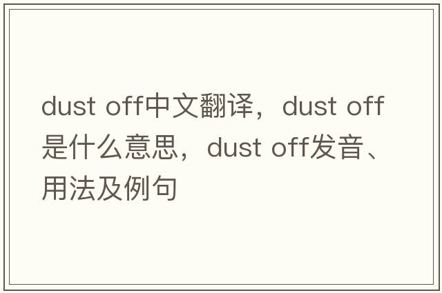 dust off中文翻譯，dust off是什么意思，dust off發(fā)音、用法及例句