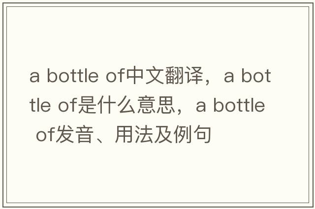 a bottle of中文翻譯，a bottle of是什么意思，a bottle of發(fā)音、用法及例句