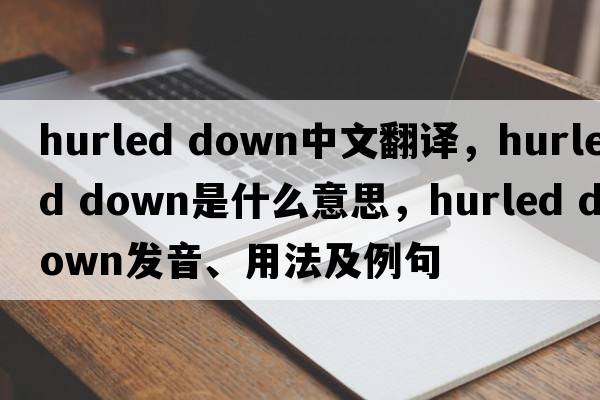 hurled down中文翻譯，hurled down是什么意思，hurled down發(fā)音、用法及例句