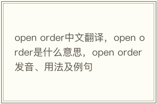 open order中文翻譯，open order是什么意思，open order發(fā)音、用法及例句