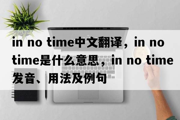in no time中文翻譯，in no time是什么意思，in no time發(fā)音、用法及例句