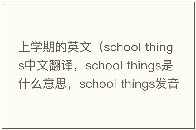 上學(xué)期的英文（school things中文翻譯，school things是什么意思，school things發(fā)音、用法及例句）