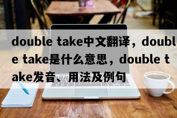 double take中文翻譯，double take是什么意思，double take發(fā)音、用法及例句