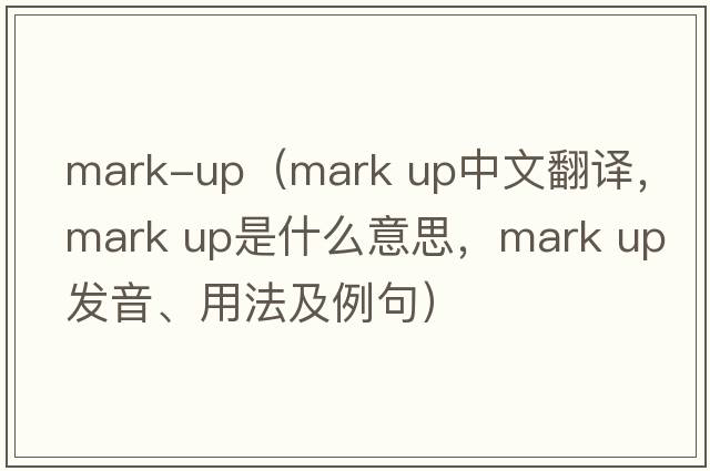 mark-up（mark up中文翻譯，mark up是什么意思，mark up發(fā)音、用法及例句）