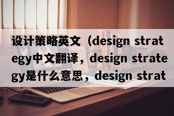 設計策略英文（design strategy中文翻譯，design strategy是什么意思，design strategy發(fā)音、用法及例句）