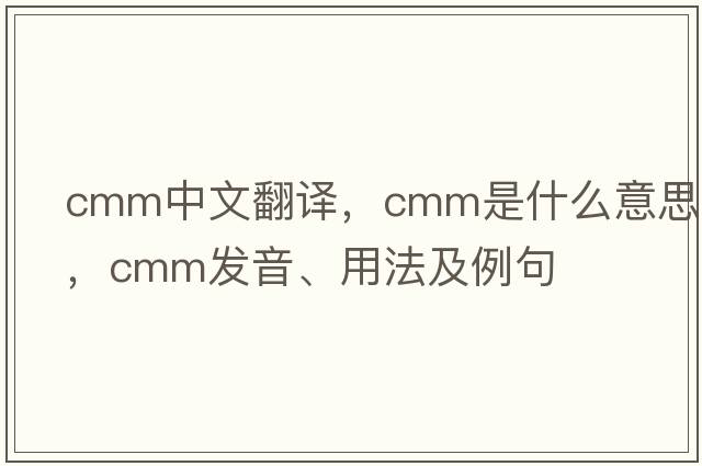 cmm中文翻譯，cmm是什么意思，cmm發(fā)音、用法及例句