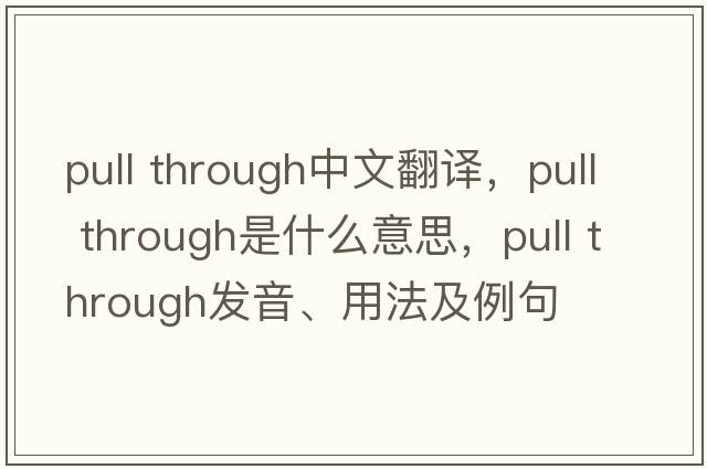 pull through中文翻譯，pull through是什么意思，pull through發(fā)音、用法及例句