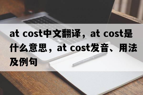 at cost中文翻譯，at cost是什么意思，at cost發(fā)音、用法及例句