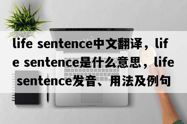 life sentence中文翻譯，life sentence是什么意思，life sentence發(fā)音、用法及例句
