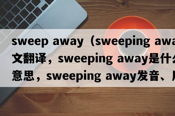 sweep away（sweeping away中文翻譯，sweeping away是什么意思，sweeping away發(fā)音、用法及例句）