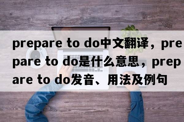 prepare to do中文翻譯，prepare to do是什么意思，prepare to do發(fā)音、用法及例句