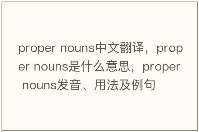proper nouns中文翻譯，proper nouns是什么意思，proper nouns發(fā)音、用法及例句