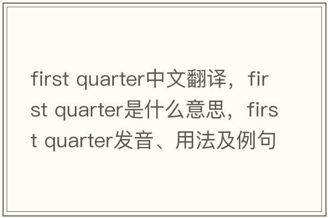 first quarter中文翻譯，first quarter是什么意思，first quarter發(fā)音、用法及例句