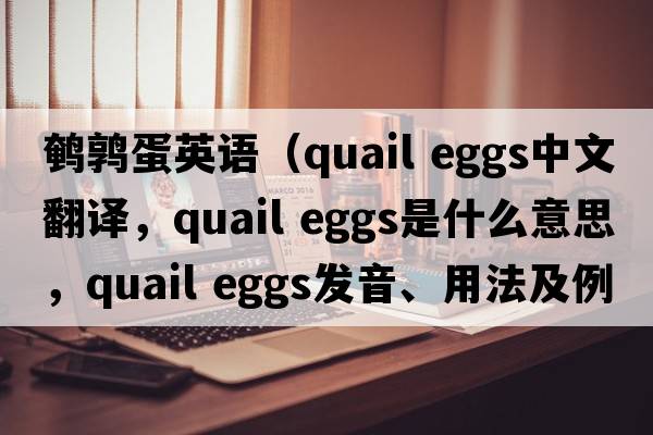 鵪鶉蛋英語(yǔ)（quail eggs中文翻譯，quail eggs是什么意思，quail eggs發(fā)音、用法及例句）