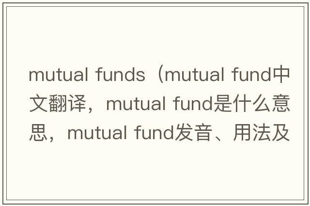 mutual funds（mutual fund中文翻譯，mutual fund是什么意思，mutual fund發(fā)音、用法及例句）