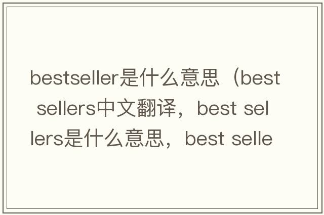 bestseller是什么意思（best sellers中文翻譯，best sellers是什么意思，best sellers發(fā)音、用法及例句）