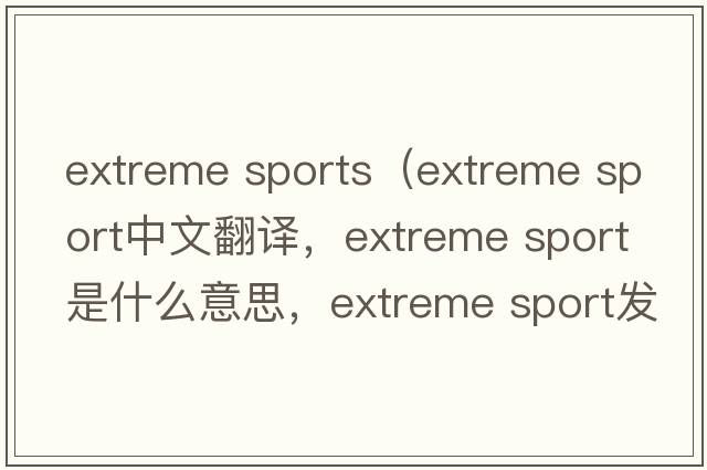 extreme sports（extreme sport中文翻譯，extreme sport是什么意思，extreme sport發(fā)音、用法及例句）
