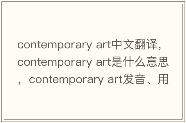 contemporary art中文翻譯，contemporary art是什么意思，contemporary art發(fā)音、用法及例句