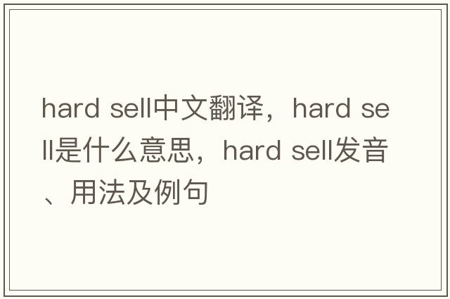 hard sell中文翻譯，hard sell是什么意思，hard sell發(fā)音、用法及例句