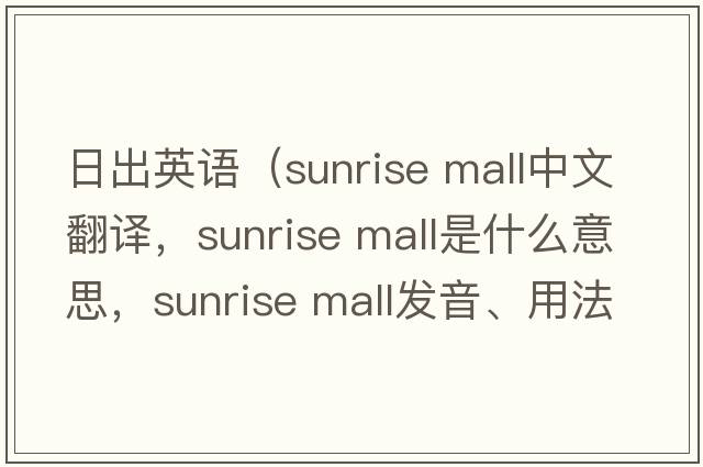 日出英語(yǔ)（sunrise mall中文翻譯，sunrise mall是什么意思，sunrise mall發(fā)音、用法及例句）